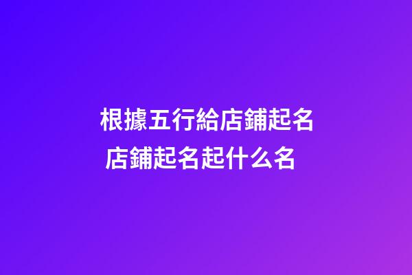 根據五行給店鋪起名 店鋪起名起什么名-第1張-店鋪起名-玄機派